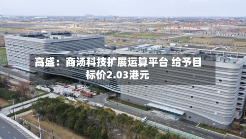 高盛:商汤科技扩展运算平台 给予目标价2.03港元-第1张图片