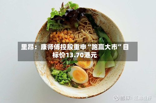 里昂：康师傅控股重申“跑赢大市	”目标价13.70港元-第3张图片