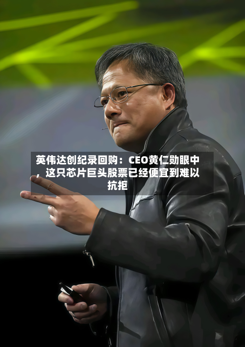 英伟达创纪录回购：CEO黄仁勋眼中，这只芯片巨头股票已经便宜到难以抗拒-第2张图片