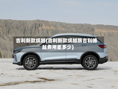 吉利新款缤越(吉利新款缤越跟吉利博越费用差多少)