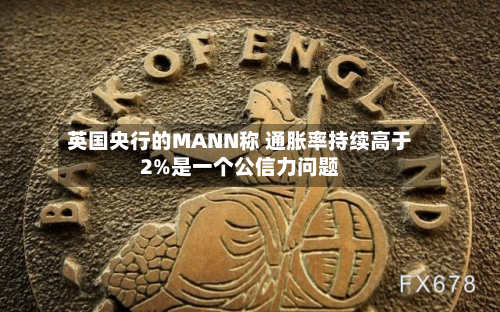 英国央行的MANN称 通胀率持续高于2%是一个公信力问题