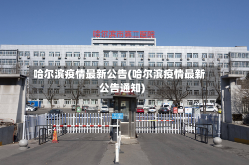 哈尔滨疫情最新公告(哈尔滨疫情最新公告通知)-第3张图片