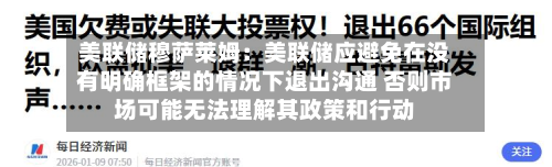 美联储穆萨莱姆:美联储应避免在没有明确框架的情况下退出沟通 否则市场可能无法理解其政策和行动-第2张图片