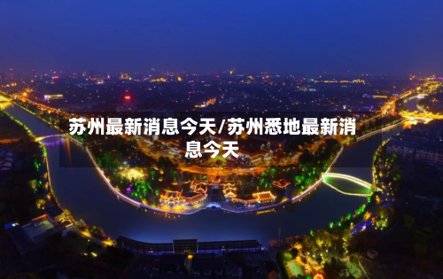 苏州最新消息今天/苏州悉地最新消息今天-第2张图片