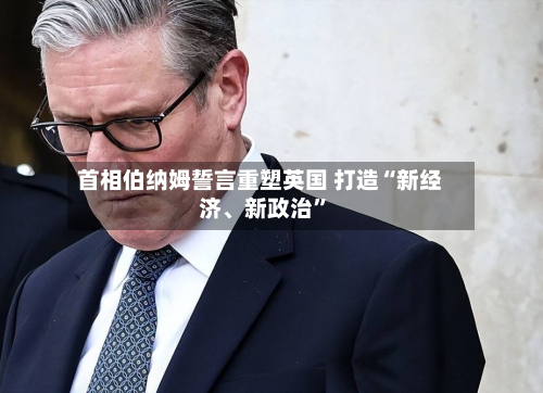 首相伯纳姆誓言重塑英国 打造“新经济、新政治”-第2张图片