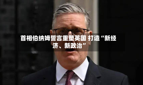 首相伯纳姆誓言重塑英国 打造“新经济、新政治”