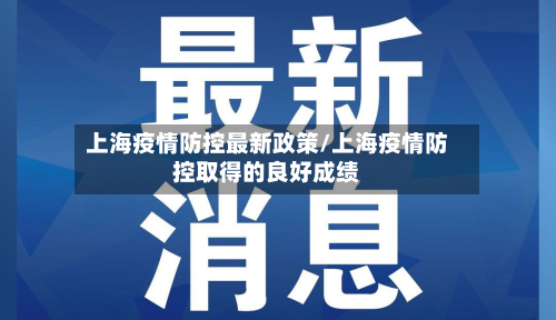 上海疫情防控最新政策/上海疫情防控取得的良好成绩