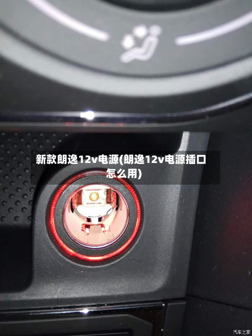 新款朗逸12v电源(朗逸12v电源插口怎么用)