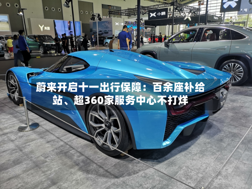 蔚来开启十一出行保障：百余座补给站、超360家服务中心不打烊