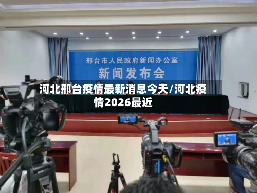 河北邢台疫情最新消息今天/河北疫情2026最近