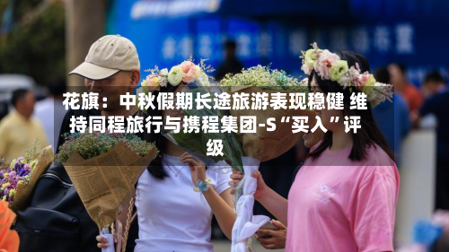 花旗：中秋假期长途旅游表现稳健 维持同程旅行与携程集团-S“买入	”评级-第2张图片