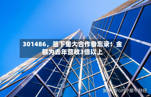 301486	，签下重大合作备忘录！金额为去年营收3倍以上-第2张图片