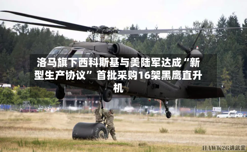 洛马旗下西科斯基与美陆军达成“新型生产协议	” 首批采购16架黑鹰直升机-第3张图片