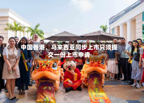 中国香港、马来西亚同步上市只须提交一份上市申请-第3张图片