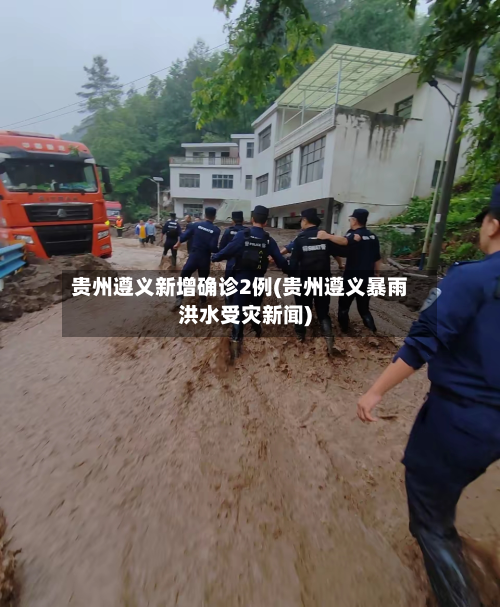 贵州遵义新增确诊2例(贵州遵义暴雨洪水受灾新闻)-第2张图片