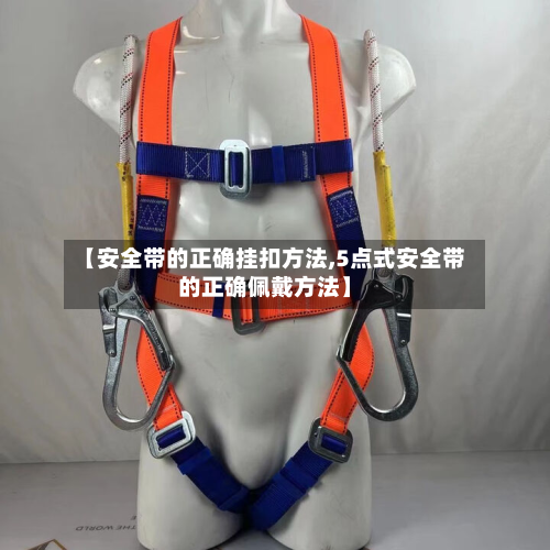 【安全带的正确挂扣方法,5点式安全带的正确佩戴方法】