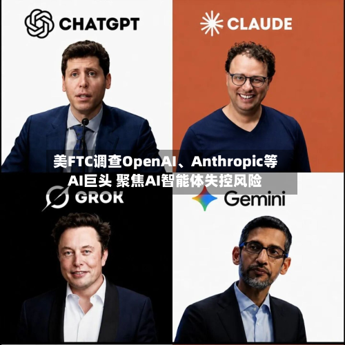 美FTC调查OpenAI、Anthropic等AI巨头 聚焦AI智能体失控风险-第2张图片