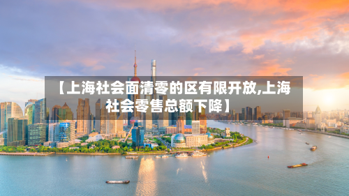 【上海社会面清零的区有限开放,上海社会零售总额下降】