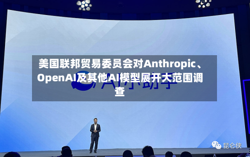 美国联邦贸易委员会对Anthropic、OpenAI及其他AI模型展开大范围调查