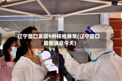 辽宁营口发现9例核检异常(辽宁营口最新消息今天)