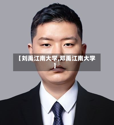 【刘禹江南大学,邓禹江南大学】-第2张图片