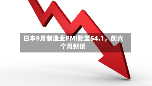 日本9月制造业PMI降至54.1	，创六个月新低-第2张图片