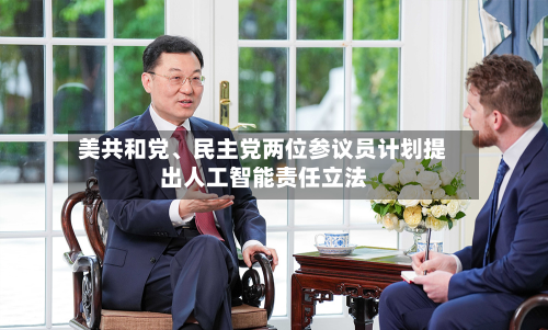 美共和党	、民主党两位参议员计划提出人工智能责任立法-第3张图片