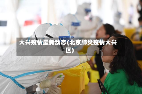 大兴疫情最新动态(北京肺炎疫情大兴区)