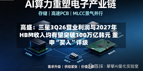 高盛：三星3Q26营业利润与2027年HBM收入均有望突破100万亿韩元 重申“买入”评级-第2张图片