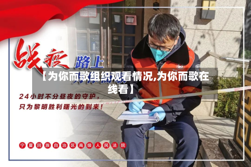 【为你而歌组织观看情况,为你而歌在线看】