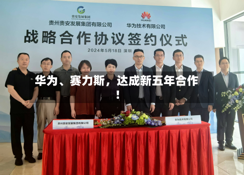 华为、赛力斯，达成新五年合作！-第3张图片