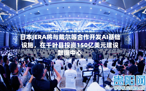 日本JERA将与戴尔等合作开发AI基础设施，在千叶县投资150亿美元建设数据中心-第2张图片