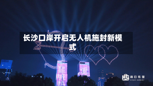长沙口岸开启无人机施封新模式