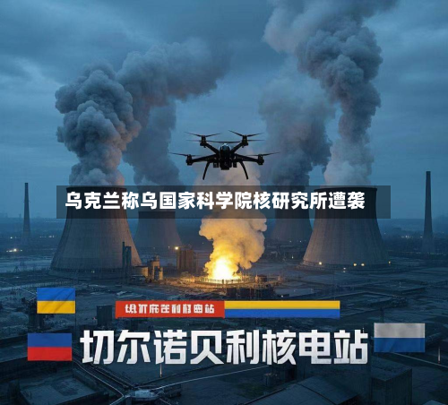 乌克兰称乌国家科学院核研究所遭袭-第2张图片