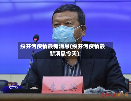 绥芬河疫情最新消息(绥芬河疫情最新消息今天)-第2张图片