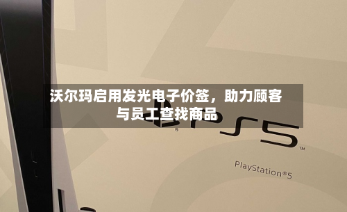 沃尔玛启用发光电子价签，助力顾客与员工查找商品-第3张图片