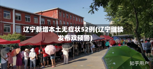 辽宁新增本土无症状52例(辽宁继续发布双预警)-第2张图片