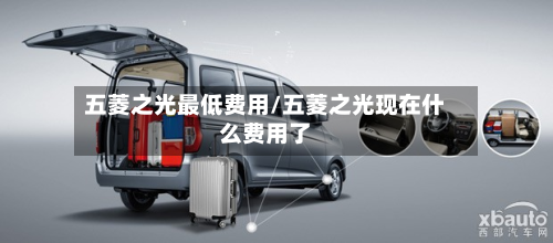五菱之光最低费用/五菱之光现在什么费用了-第3张图片