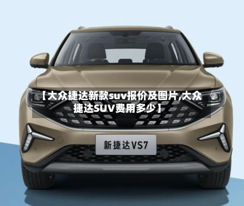 【大众捷达新款suv报价及图片,大众捷达SUV费用多少】-第3张图片