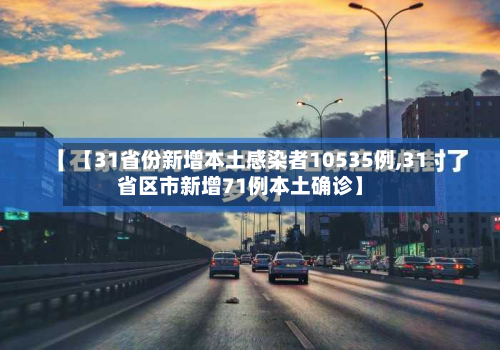 【31省份新增本土感染者10535例,31省区市新增71例本土确诊】-第2张图片