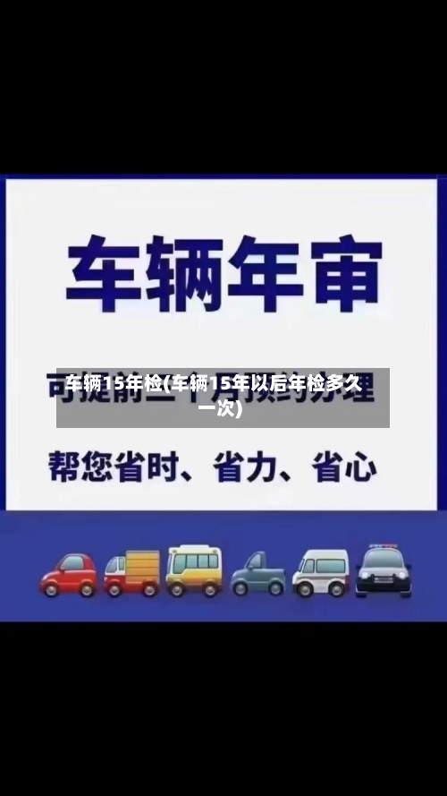 车辆15年检(车辆15年以后年检多久一次)
