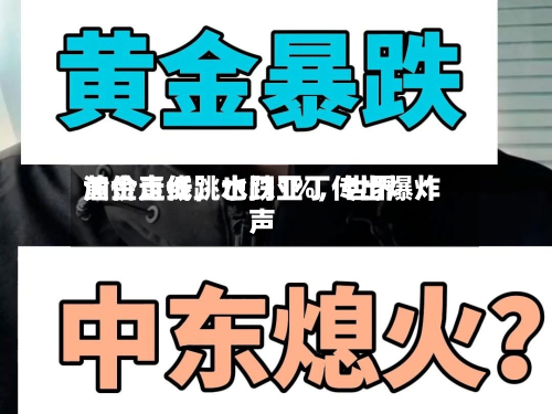 黄金直线跳水跌1%	，世界油价走低，也门亚丁传出爆炸声-第2张图片