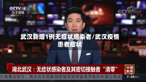 武汉新增1例无症状感染者/武汉疫情患者症状