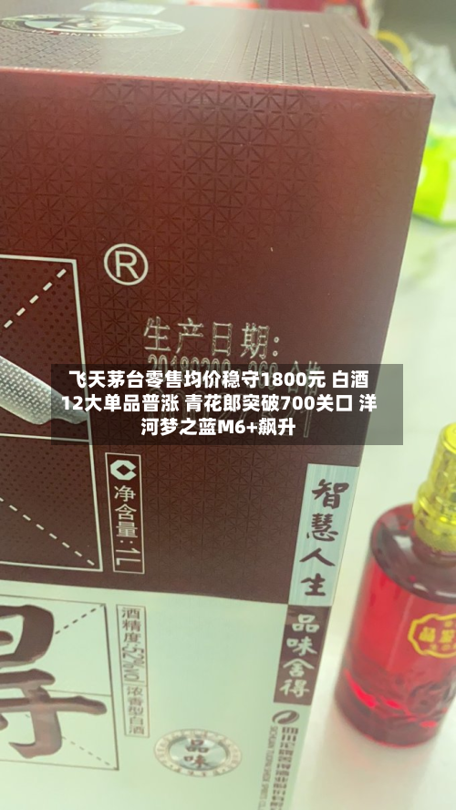 飞天茅台零售均价稳守1800元 白酒12大单品普涨 青花郎突破700关口 洋河梦之蓝M6+飙升