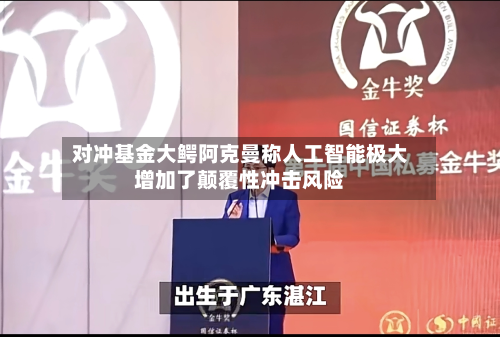 对冲基金大鳄阿克曼称人工智能极大增加了颠覆性冲击风险