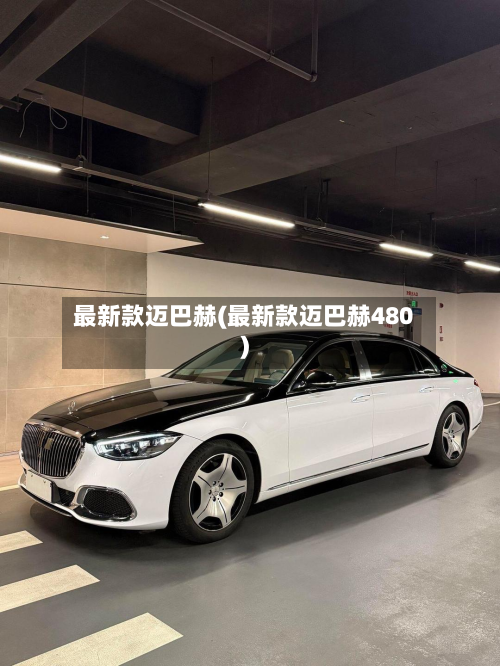 最新款迈巴赫(最新款迈巴赫480)-第3张图片