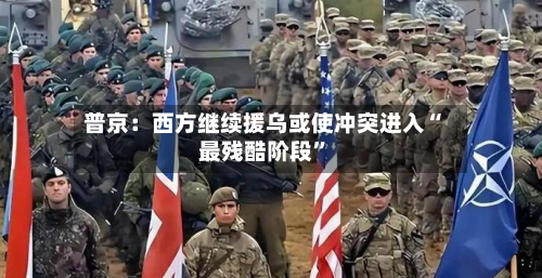 普京：西方继续援乌或使冲突进入“最残酷阶段”-第3张图片