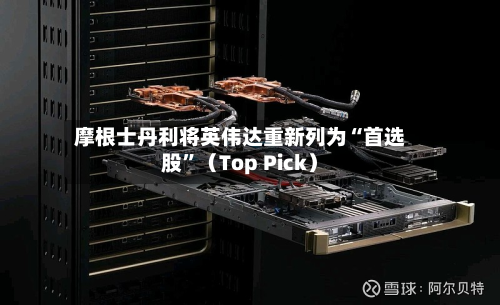 摩根士丹利将英伟达重新列为“首选股”（Top Pick）-第2张图片