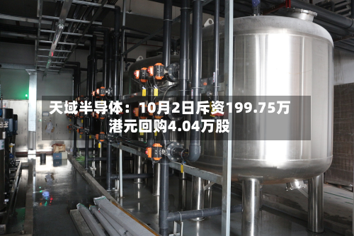 天域半导体：10月2日斥资199.75万港元回购4.04万股-第1张图片