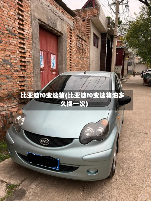 比亚迪f0变速箱(比亚迪f0变速箱油多久换一次)-第3张图片